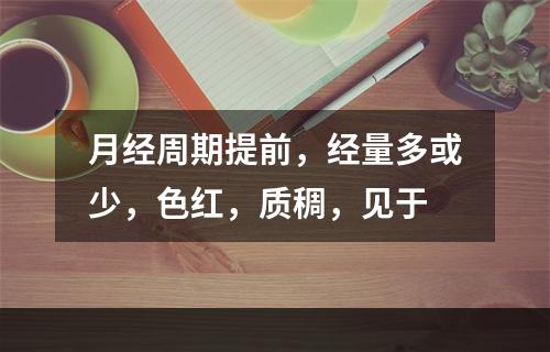 月经周期提前，经量多或少，色红，质稠，见于