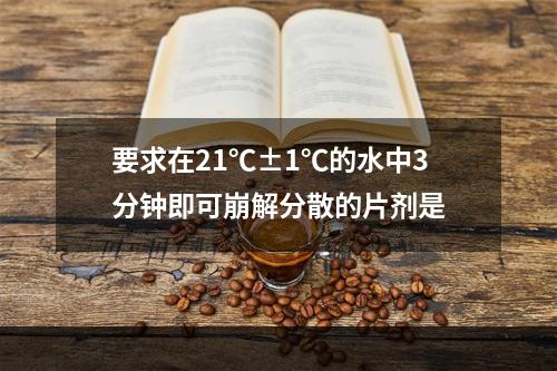 要求在21℃±1℃的水中3分钟即可崩解分散的片剂是