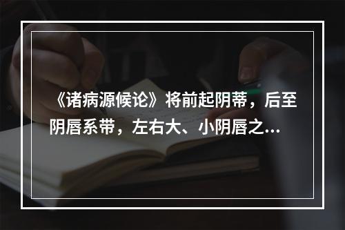 《诸病源候论》将前起阴蒂，后至阴唇系带，左右大、小阴唇之间的