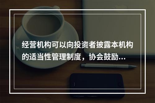 经营机构可以向投资者披露本机构的适当性管理制度，协会鼓励经营