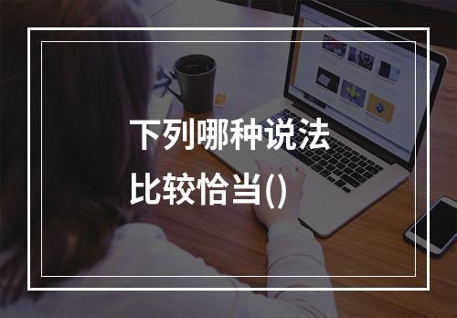 下列哪种说法比较恰当()