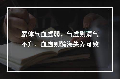 素体气血虚弱，气虚则清气不升，血虚则髓海失养可致