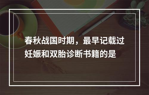 春秋战国时期，最早记载过妊娠和双胎诊断书籍的是