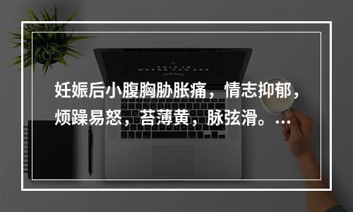 妊娠后小腹胸胁胀痛，情志抑郁，烦躁易怒，苔薄黄，脉弦滑。其治