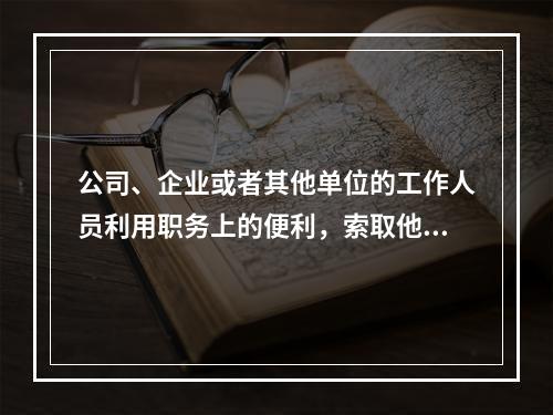 公司、企业或者其他单位的工作人员利用职务上的便利，索取他人财