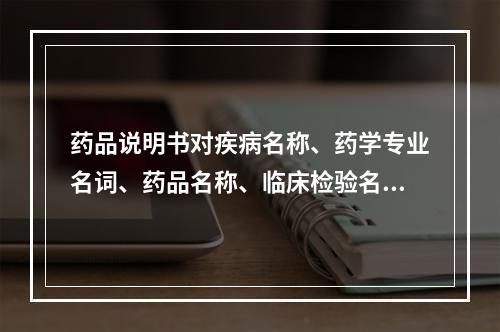 药品说明书对疾病名称、药学专业名词、药品名称、临床检验名称和