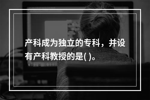 产科成为独立的专科，并设有产科教授的是( )。