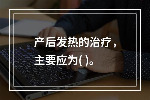 产后发热的治疗，主要应为( )。