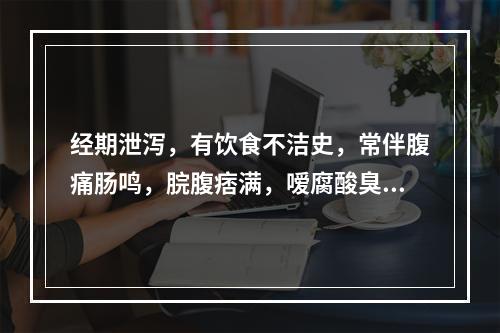 经期泄泻，有饮食不洁史，常伴腹痛肠鸣，脘腹痞满，嗳腐酸臭与月