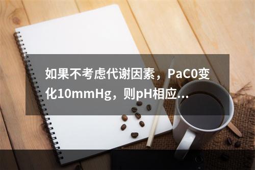 如果不考虑代谢因素，PaC0变化10mmHg，则pH相应变化