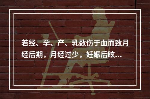 若经、孕、产、乳数伤于血而致月经后期，月经过少，妊娠后眩晕，