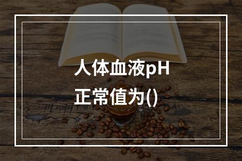 人体血液pH正常值为()