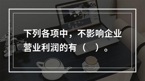 下列各项中，不影响企业营业利润的有（　）。