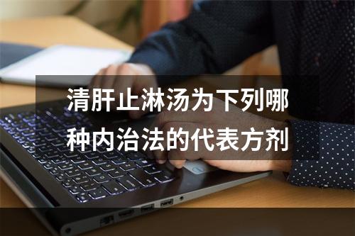 清肝止淋汤为下列哪种内治法的代表方剂