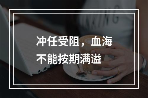 冲任受阻，血海不能按期满溢