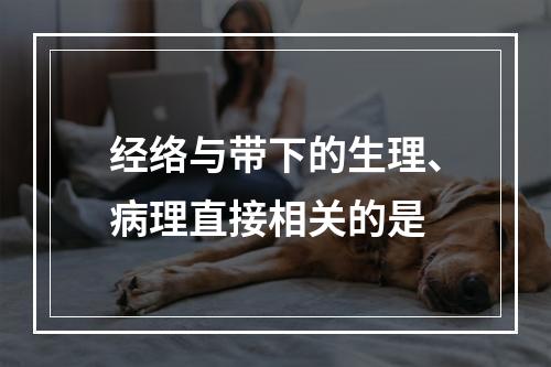 经络与带下的生理、病理直接相关的是