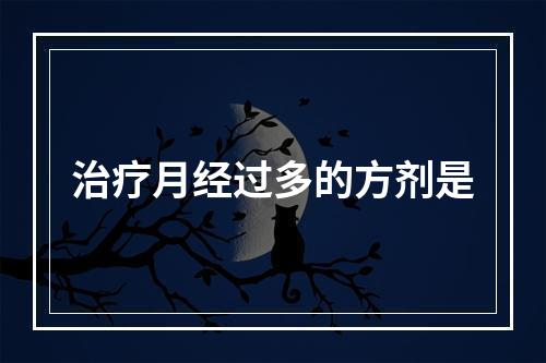 治疗月经过多的方剂是