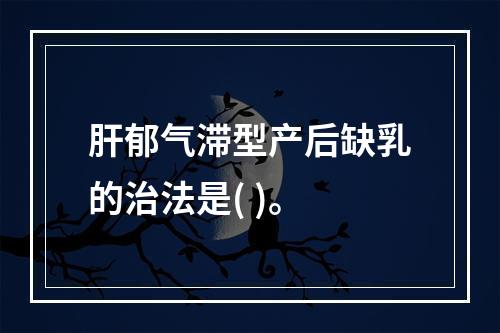 肝郁气滞型产后缺乳的治法是( )。