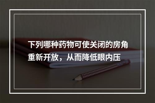 下列哪种药物可使关闭的房角重新开放，从而降低眼内压