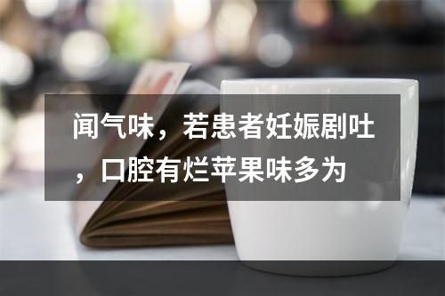 闻气味，若患者妊娠剧吐，口腔有烂苹果味多为