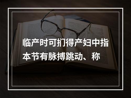 临产时可扪得产妇中指本节有脉搏跳动、称