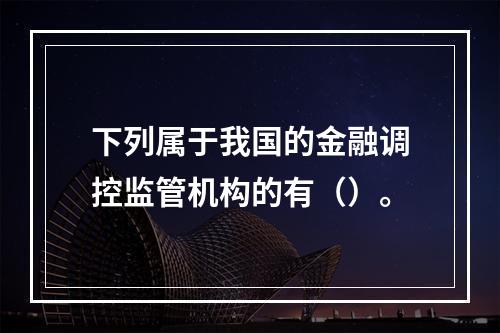 下列属于我国的金融调控监管机构的有（）。