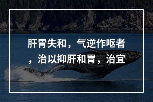 肝胃失和，气逆作呕者，治以抑肝和胃，治宜