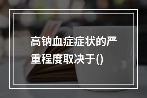 高钠血症症状的严重程度取决于()