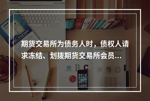 期货交易所为债务人时，债权人请求冻结、划拨期货交易所会员在期