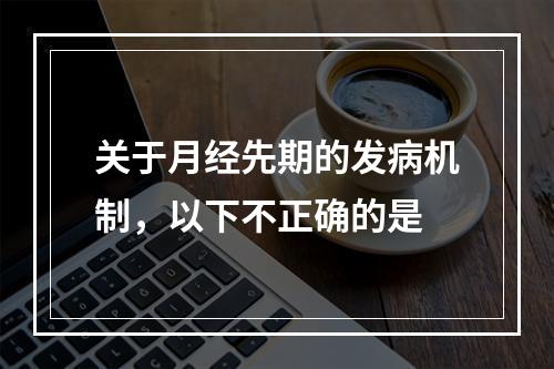 关于月经先期的发病机制，以下不正确的是