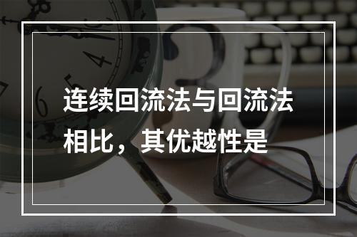 连续回流法与回流法相比，其优越性是