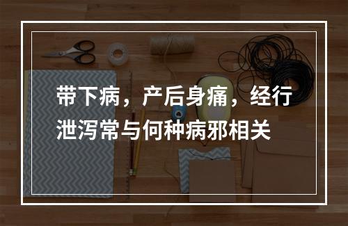 带下病，产后身痛，经行泄泻常与何种病邪相关