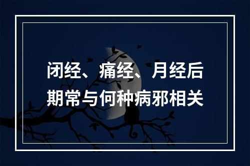 闭经、痛经、月经后期常与何种病邪相关