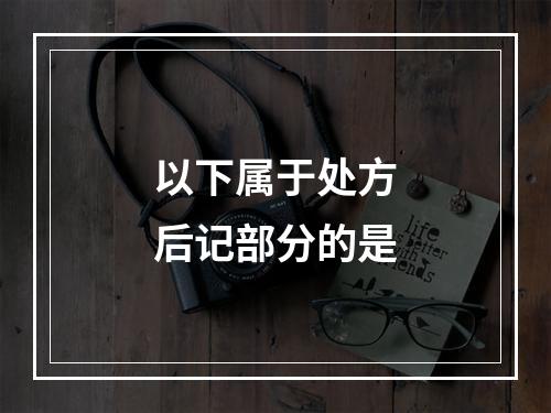 以下属于处方后记部分的是