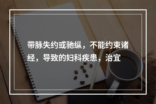 带脉失约或驰纵，不能约束诸经，导致的妇科疾患，治宜