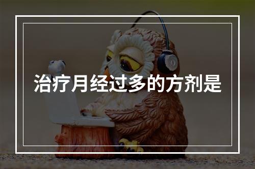 治疗月经过多的方剂是