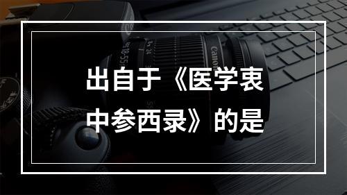 出自于《医学衷中参西录》的是