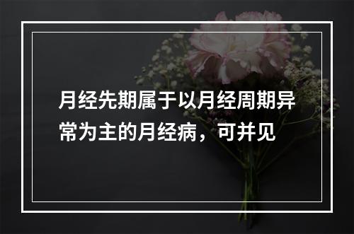 月经先期属于以月经周期异常为主的月经病，可并见