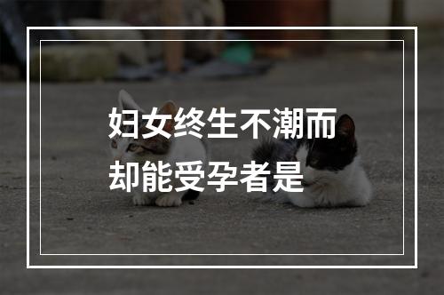 妇女终生不潮而却能受孕者是