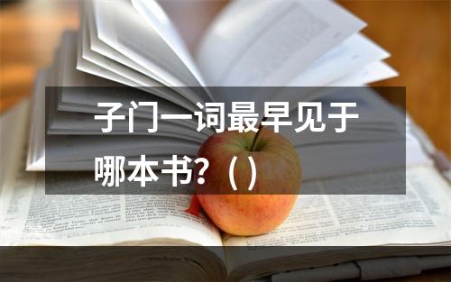 子门一词最早见于哪本书？( )