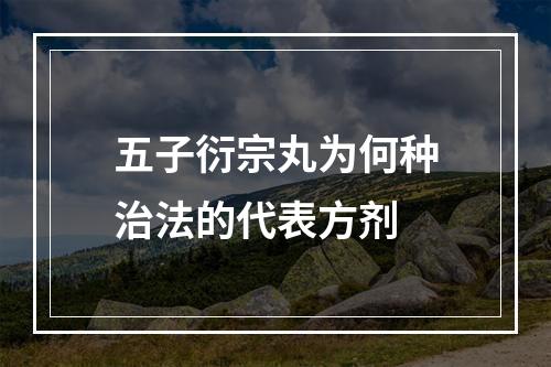 五子衍宗丸为何种治法的代表方剂