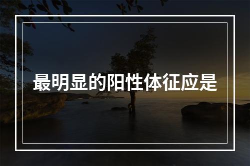 最明显的阳性体征应是