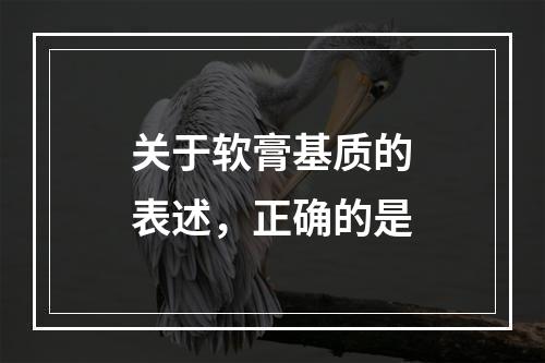 关于软膏基质的表述，正确的是