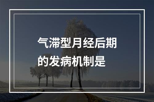 气滞型月经后期的发病机制是