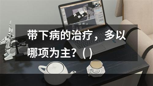 带下病的治疗，多以哪项为主？( )