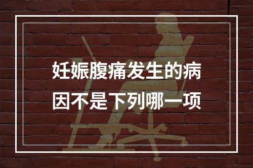 妊娠腹痛发生的病因不是下列哪一项