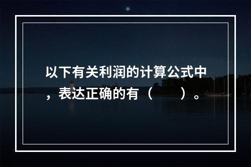 以下有关利润的计算公式中，表达正确的有（　　）。