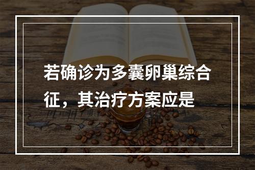 若确诊为多囊卵巢综合征，其治疗方案应是