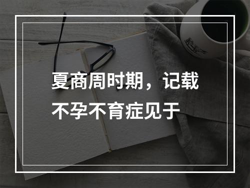 夏商周时期，记载不孕不育症见于