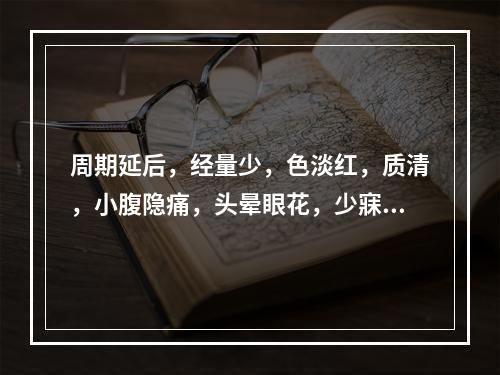 周期延后，经量少，色淡红，质清，小腹隐痛，头晕眼花，少寐多梦